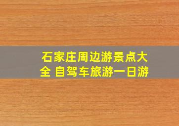 石家庄周边游景点大全 自驾车旅游一日游